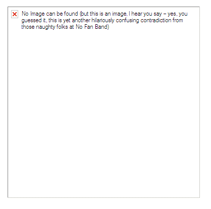 No Image can be found (but this is an image, I hear you say � yes, you guessed it, this is yet another hilariously confusing contradiction from those naughty folks at No Fan Band)